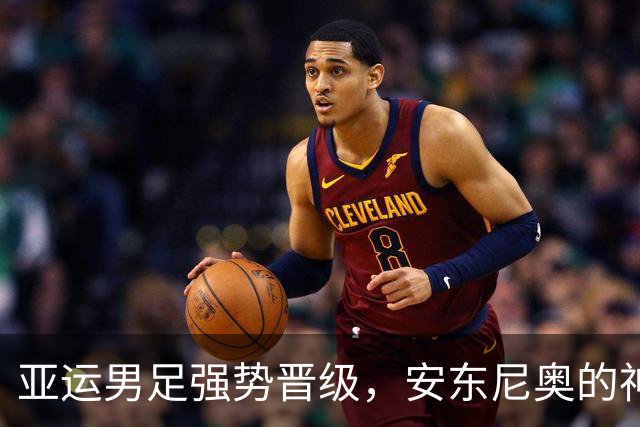 亚运男足强势晋级，安东尼奥的神奇变脸