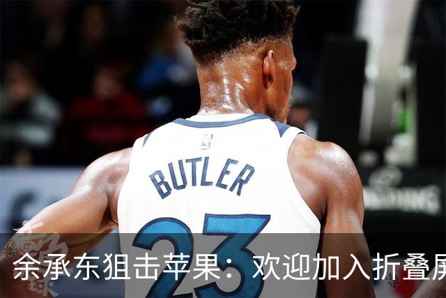 余承东狙击苹果：欢迎加入折叠屏的欢乐派对！