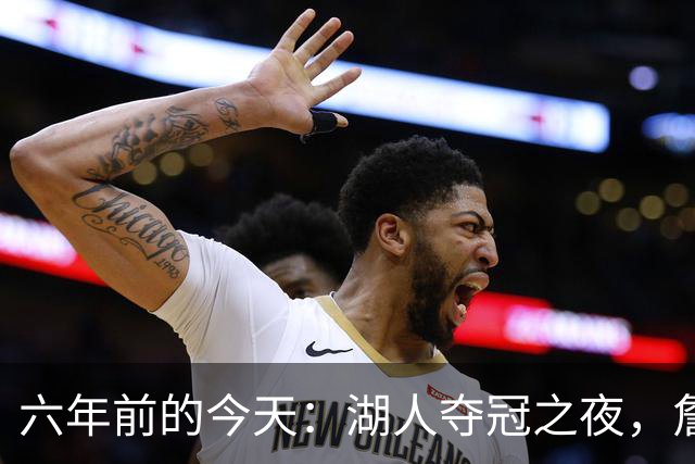 六年前的今天：湖人夺冠之夜，詹眉携手演绎篮球传奇