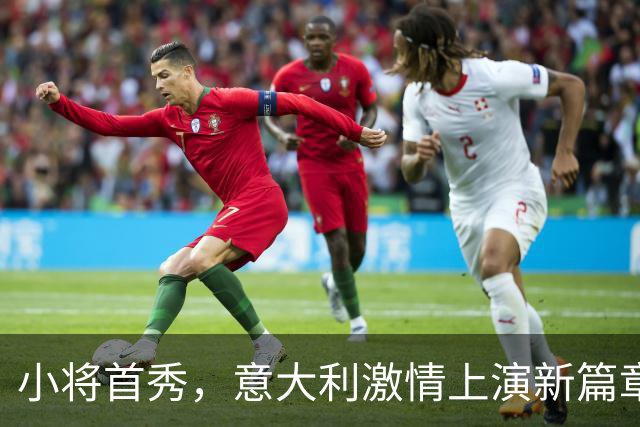小将首秀，意大利激情上演新篇章！