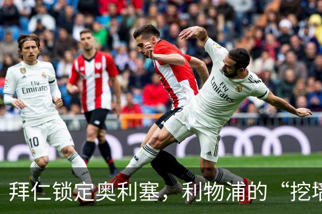 拜仁锁定奥利塞，利物浦的“挖墙脚”计划岌岌可危