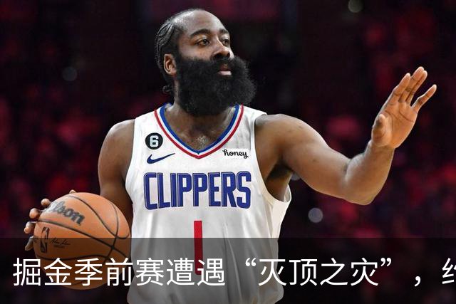 掘金季前赛遭遇“灭顶之灾”，约基奇打卡提前下班