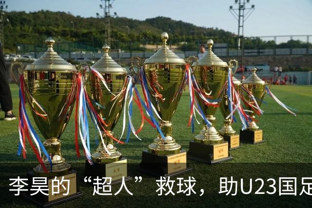 李昊的“超人”救球，助U23国足完美出线