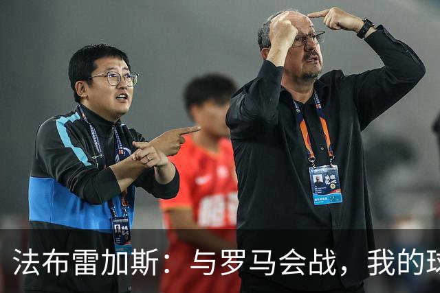 法布雷加斯：与罗马会战，我的球队简直是一场视觉盛宴！