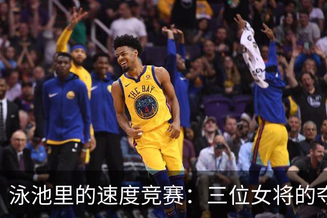 泳池里的速度竞赛：三位女将的夺金之路