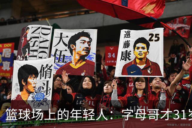 篮球场上的年轻人：字母哥才31岁，别急着下葬！