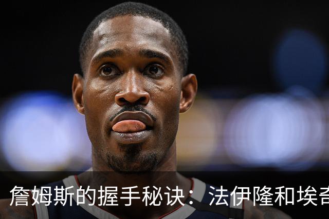 詹姆斯的握手秘诀：法伊隆和埃奇库姆的幽默追求