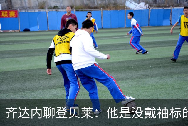 齐达内聊登贝莱：他是没戴袖标的“隐形队长