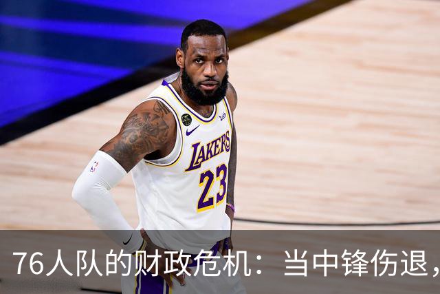 76人队的财政危机：当中锋伤退，状况比发布会尴尬还要糟糕
